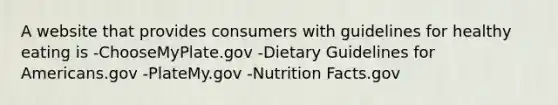 A website that provides consumers with guidelines for healthy eating is -ChooseMyPlate.gov -Dietary Guidelines for Americans.gov -PlateMy.gov -Nutrition Facts.gov