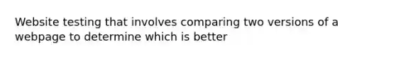 Website testing that involves comparing two versions of a webpage to determine which is better