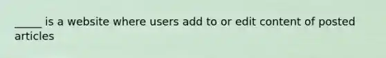 _____ is a website where users add to or edit content of posted articles