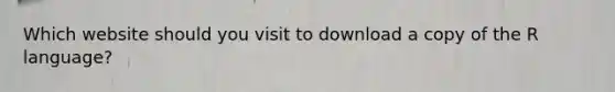 Which website should you visit to download a copy of the R language?