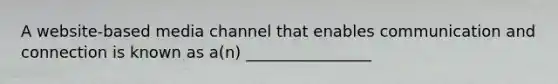 A website-based media channel that enables communication and connection is known as a(n) ________________