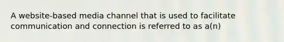 A website-based media channel that is used to facilitate communication and connection is referred to as a(n)