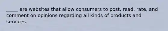 _____ are websites that allow consumers to post, read, rate, and comment on opinions regarding all kinds of products and services.