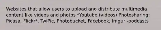 Websites that allow users to upload and distribute multimedia content like videos and photos *Youtube (videos) Photosharing: Picasa, Flickr*, TwiPic, Photobucket, Facebook, Imgur -podcasts