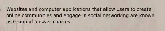 Websites and computer applications that allow users to create online communities and engage in social networking are known as​ Group of answer choices