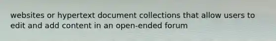 websites or hypertext document collections that allow users to edit and add content in an open-ended forum