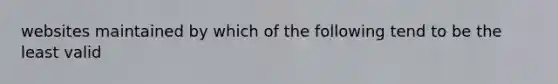 websites maintained by which of the following tend to be the least valid