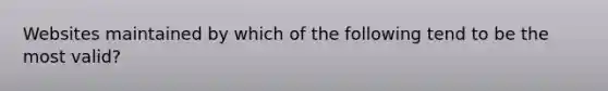 Websites maintained by which of the following tend to be the most valid?