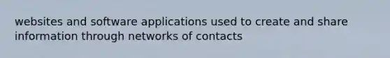 websites and software applications used to create and share information through networks of contacts