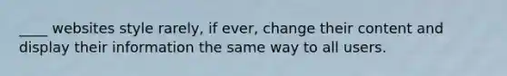____ websites style rarely, if ever, change their content and display their information the same way to all users.