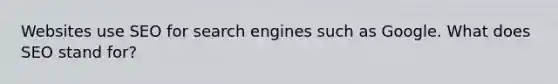 Websites use SEO for search engines such as Google. What does SEO stand for?