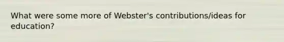 What were some more of Webster's contributions/ideas for education?