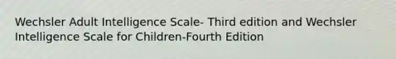 Wechsler Adult Intelligence Scale- Third edition and Wechsler Intelligence Scale for Children-Fourth Edition