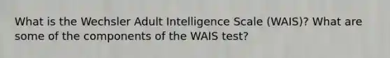 What is the Wechsler Adult Intelligence Scale (WAIS)? What are some of the components of the WAIS test?