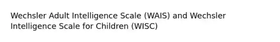 Wechsler Adult Intelligence Scale (WAIS) and Wechsler Intelligence Scale for Children (WISC)