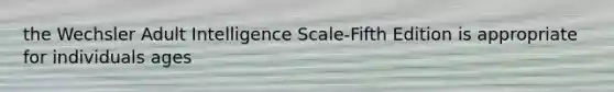 the Wechsler Adult Intelligence Scale-Fifth Edition is appropriate for individuals ages