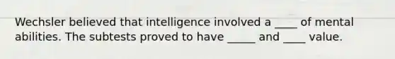 Wechsler believed that intelligence involved a ____ of mental abilities. The subtests proved to have _____ and ____ value.