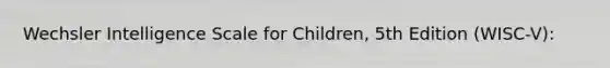 Wechsler Intelligence Scale for Children, 5th Edition (WISC-V):