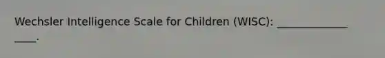 Wechsler Intelligence Scale for Children (WISC): _____________ ____.