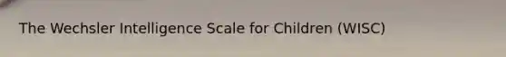 The Wechsler Intelligence Scale for Children (WISC)