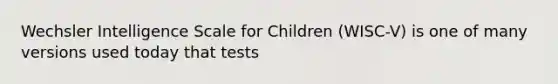 Wechsler Intelligence Scale for Children (WISC-V) is one of many versions used today that tests