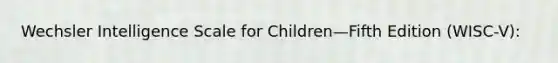 Wechsler Intelligence Scale for Children—Fifth Edition (WISC-V):