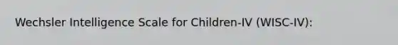 Wechsler Intelligence Scale for Children-IV (WISC-IV):