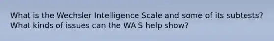 What is the Wechsler Intelligence Scale and some of its subtests? What kinds of issues can the WAIS help show?