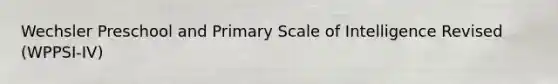 Wechsler Preschool and Primary Scale of Intelligence Revised (WPPSI-IV)