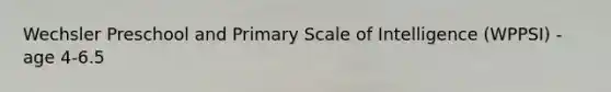 Wechsler Preschool and Primary Scale of Intelligence (WPPSI) - age 4-6.5