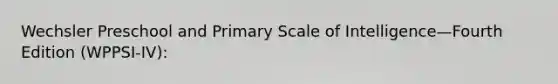 Wechsler Preschool and Primary Scale of Intelligence—Fourth Edition (WPPSI-IV):