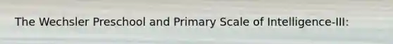 The Wechsler Preschool and Primary Scale of Intelligence-III: