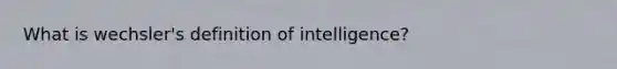 What is wechsler's definition of intelligence?