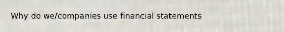 Why do we/companies use financial statements