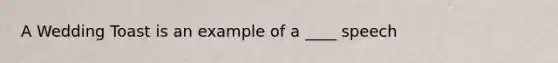 A Wedding Toast is an example of a ____ speech