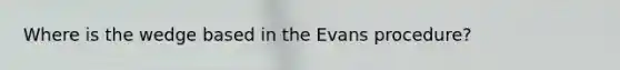 Where is the wedge based in the Evans procedure?