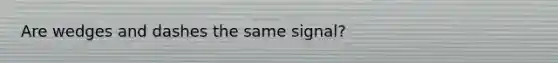 Are wedges and dashes the same signal?