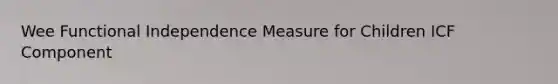 Wee Functional Independence Measure for Children ICF Component