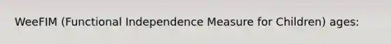 WeeFIM (Functional Independence Measure for Children) ages: