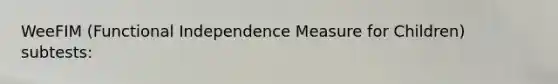 WeeFIM (Functional Independence Measure for Children) subtests: