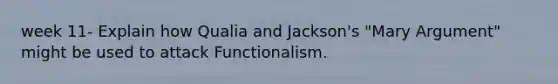 week 11- Explain how Qualia and Jackson's "Mary Argument" might be used to attack Functionalism.