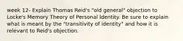 week 12- Explain Thomas Reid's "old general" objection to Locke's Memory Theory of Personal Identity. Be sure to explain what is meant by the "transitivity of identity" and how it is relevant to Reid's objection.