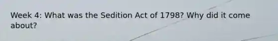 Week 4: What was the Sedition Act of 1798? Why did it come about?