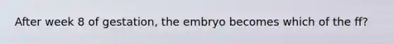 After week 8 of gestation, the embryo becomes which of the ff?