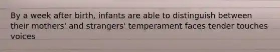 By a week after birth, infants are able to distinguish between their mothers' and strangers' temperament faces tender touches voices