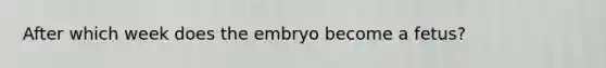 After which week does the embryo become a fetus?