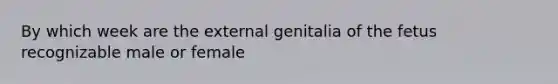 By which week are the external genitalia of the fetus recognizable male or female