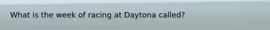 What is the week of racing at Daytona called?