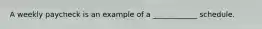 A weekly paycheck is an example of a ____________ schedule.