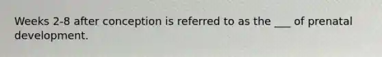 Weeks 2-8 after conception is referred to as the ___ of prenatal development.